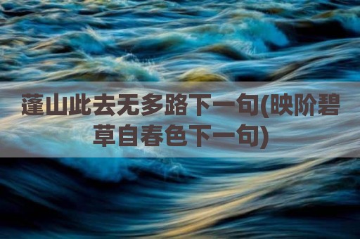 蓬山此去无多路下一句(映阶碧草自春色下一句)