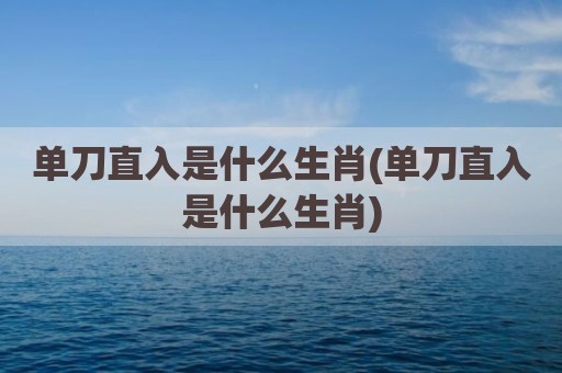 单刀直入是什么生肖(单刀直入是什么生肖)