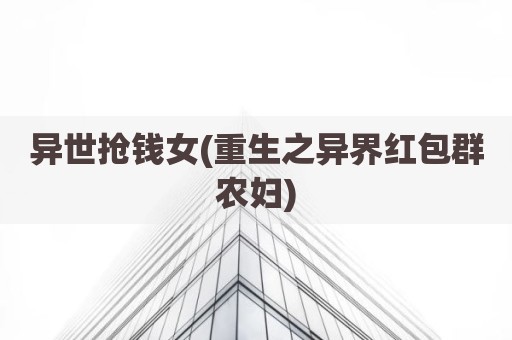 异世抢钱女(重生之异界红包群农妇)