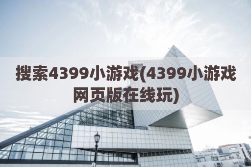 搜索4399小游戏(4399小游戏网页版在线玩)