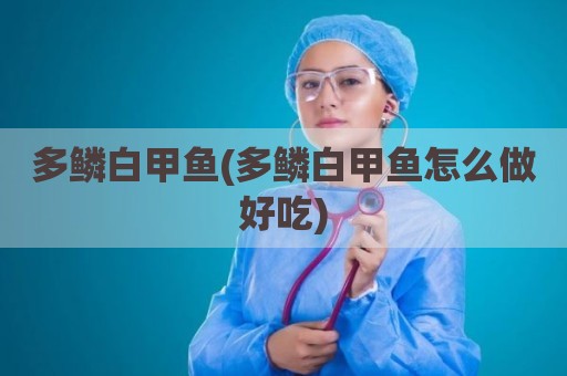 多鳞白甲鱼(多鳞白甲鱼怎么做好吃)