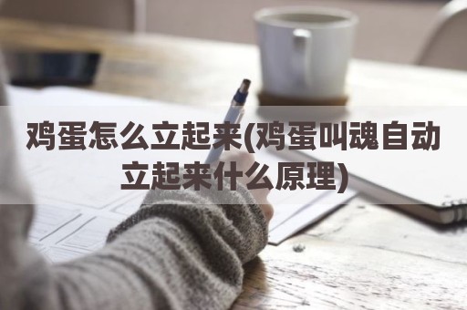 鸡蛋怎么立起来(鸡蛋叫魂自动立起来什么原理)