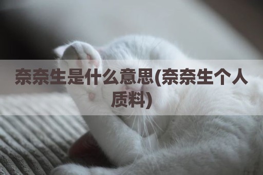 奈奈生是什么意思(奈奈生个人质料)
