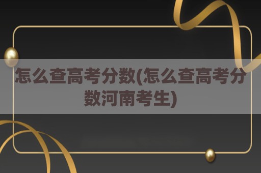怎么查高考分数(怎么查高考分数河南考生)
