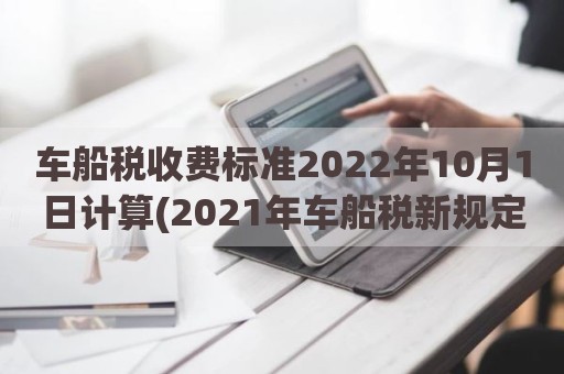 车船税收费标准2022年10月1日计算(2021年车船税新规定)