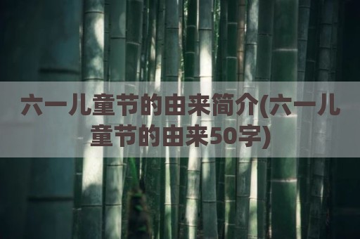 六一儿童节的由来简介(六一儿童节的由来50字)