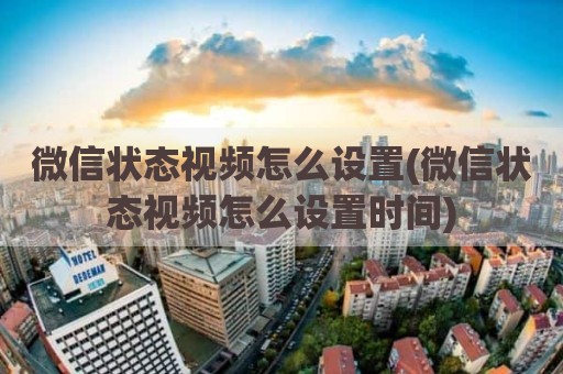 微信状态视频怎么设置(微信状态视频怎么设置时间)