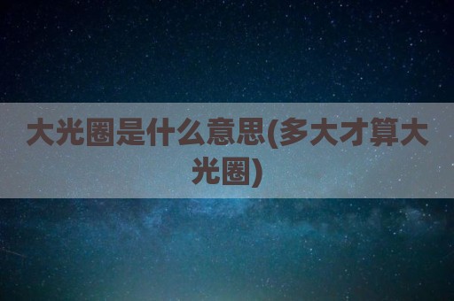 大光圈是什么意思(多大才算大光圈)