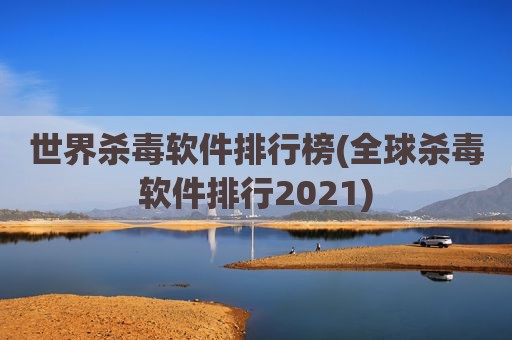 世界杀毒软件排行榜(全球杀毒软件排行2021)