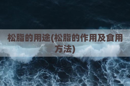 松脂的用途(松脂的作用及食用方法)