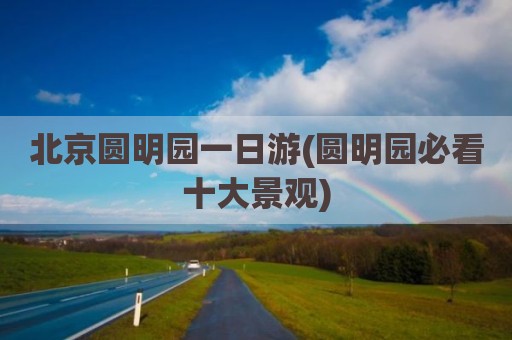北京圆明园一日游(圆明园必看十大景观)