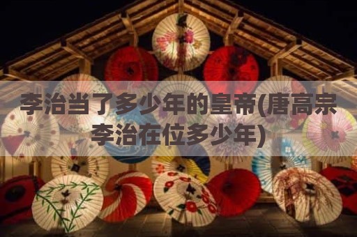 李治当了多少年的皇帝(唐高宗李治在位多少年)