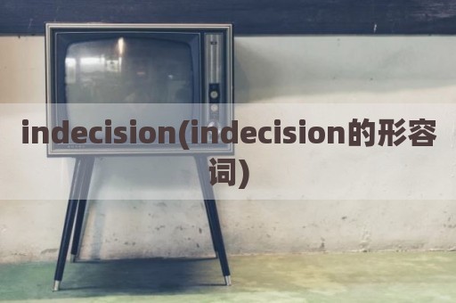 indecision(indecision的形容词)