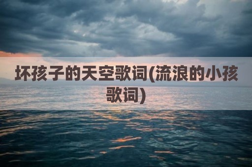 坏孩子的天空歌词(流浪的小孩歌词)