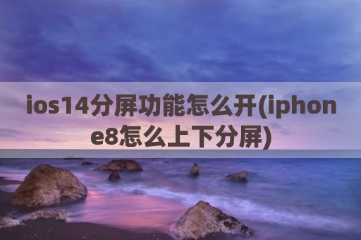ios14分屏功能怎么开(iphone8怎么上下分屏)