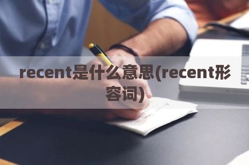 recent是什么意思(recent形容词)