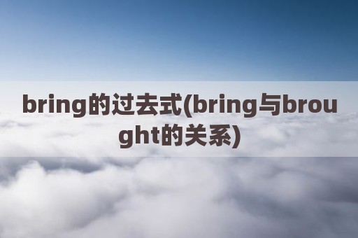 bring的过去式(bring与brought的关系)