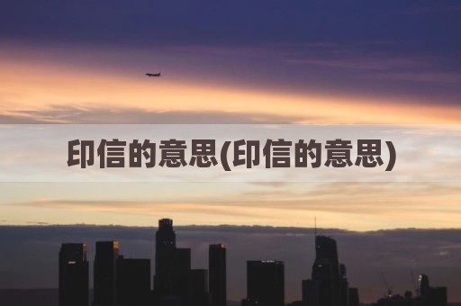 印信的意思(印信的意思)