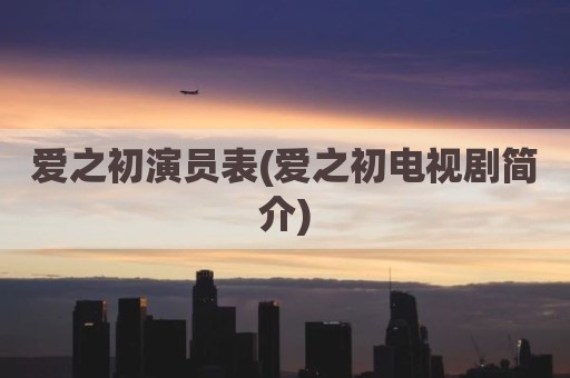 爱之初演员表(爱之初电视剧简介)