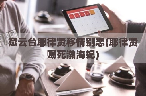 燕云台耶律贤移情别恋(耶律贤赐死渤海妃)