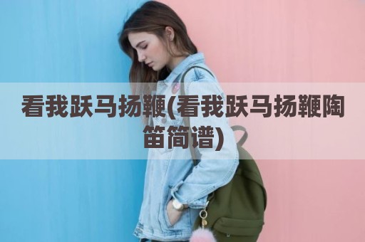 看我跃马扬鞭(看我跃马扬鞭陶笛简谱)