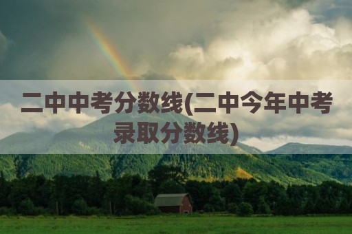 二中中考分数线(二中今年中考录取分数线)
