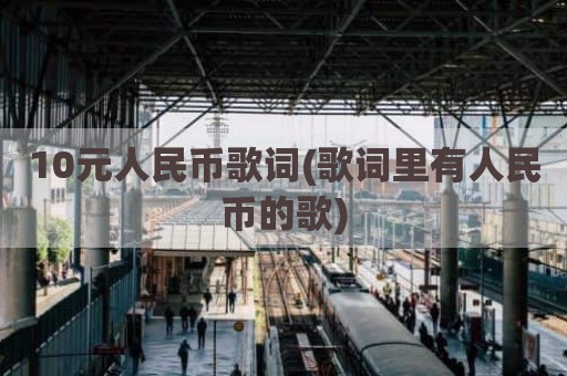 10元人民币歌词(歌词里有人民币的歌)