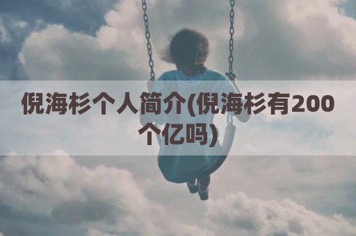 倪海杉个人简介(倪海杉有200个亿吗)