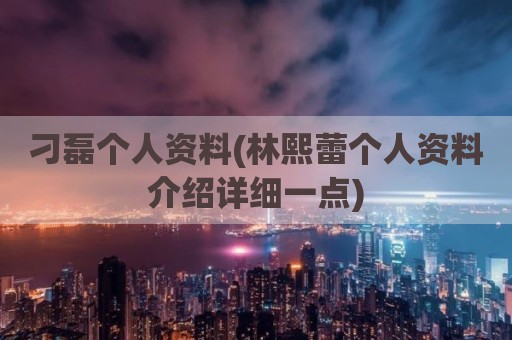 刁磊个人资料(林熙蕾个人资料介绍详细一点)
