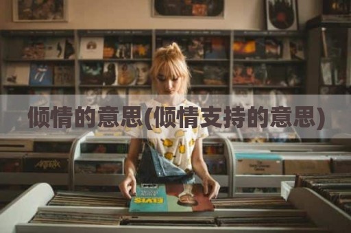 倾情的意思(倾情支持的意思)