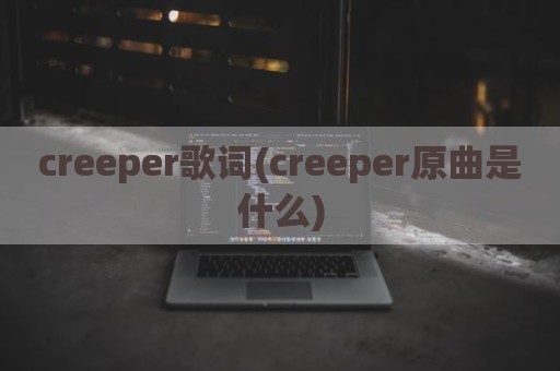 creeper歌词(creeper原曲是什么)