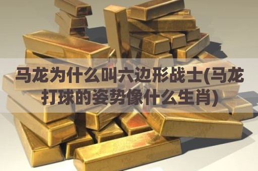 马龙为什么叫六边形战士(马龙打球的姿势像什么生肖)