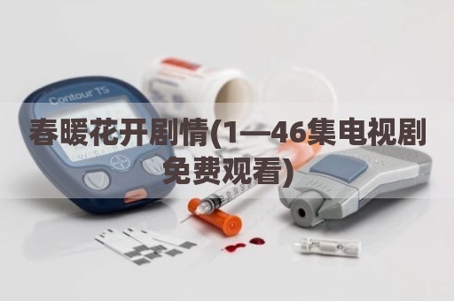 春暖花开剧情(1—46集电视剧免费观看)