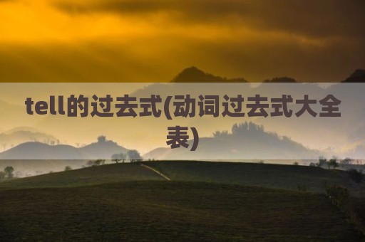 tell的过去式(动词过去式大全表)