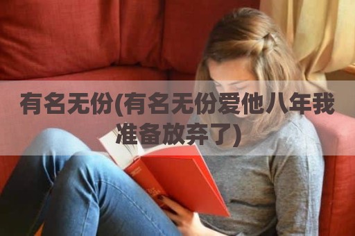 有名无份(有名无份爱他八年我准备放弃了)