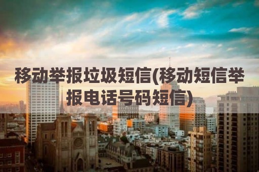 移动举报垃圾短信(移动短信举报电话号码短信)
