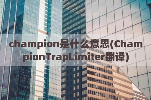 champion是什么意思(ChampionTrapLimiter翻译)