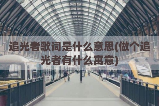 追光者歌词是什么意思(做个追光者有什么寓意)
