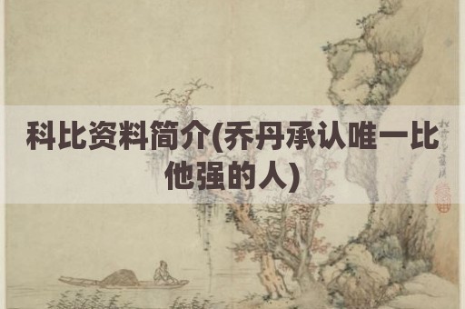 科比资料简介(乔丹承认唯一比他强的人)