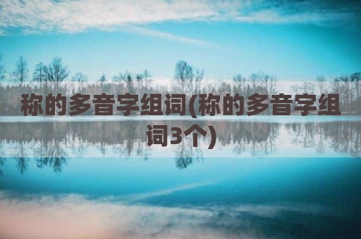称的多音字组词(称的多音字组词3个)