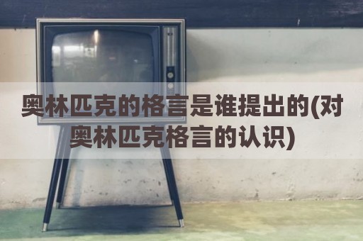 奥林匹克的格言是谁提出的(对奥林匹克格言的认识)
