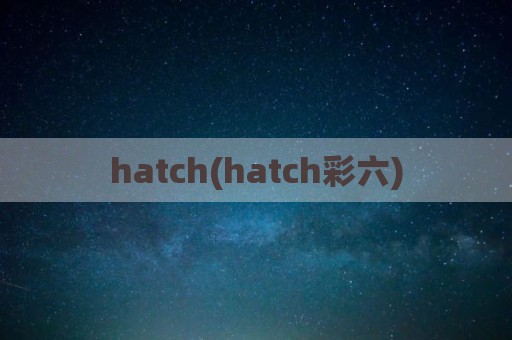 hatch(hatch彩六)