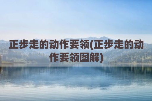 正步走的动作要领(正步走的动作要领图解)