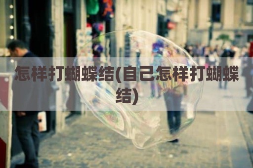 怎样打蝴蝶结(自己怎样打蝴蝶结)