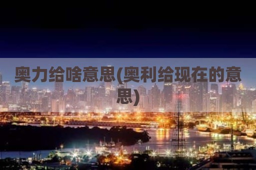 奥力给啥意思(奥利给现在的意思)
