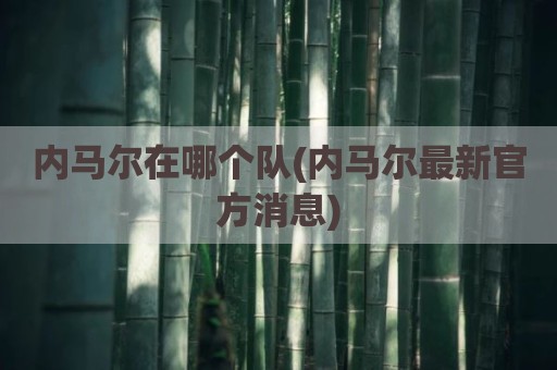 内马尔在哪个队(内马尔最新官方消息)