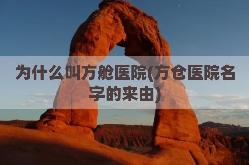 为什么叫方舱医院(方仓医院名字的来由)