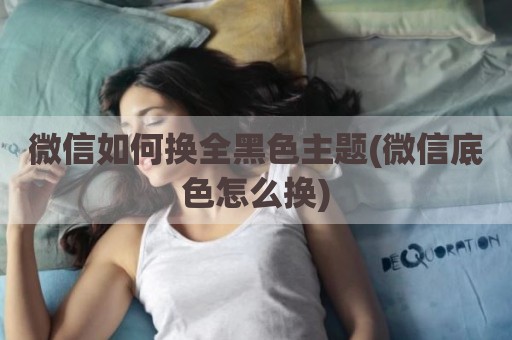 微信如何换全黑色主题(微信底色怎么换)