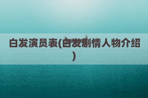 白发演员表(白发剧情人物介绍)