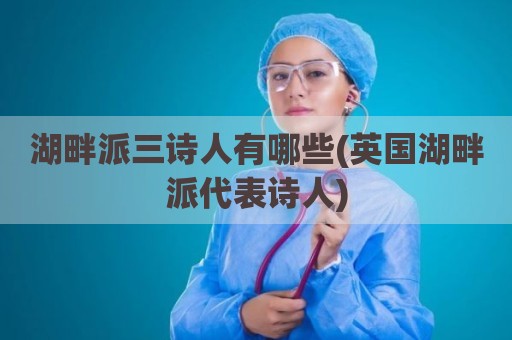 湖畔派三诗人有哪些(英国湖畔派代表诗人)